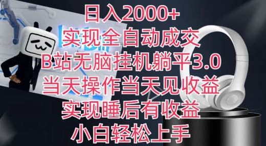 日入2000+,全自动成交躺平3.0,B站挂机收益,睡后有收益-网赚项目资源库