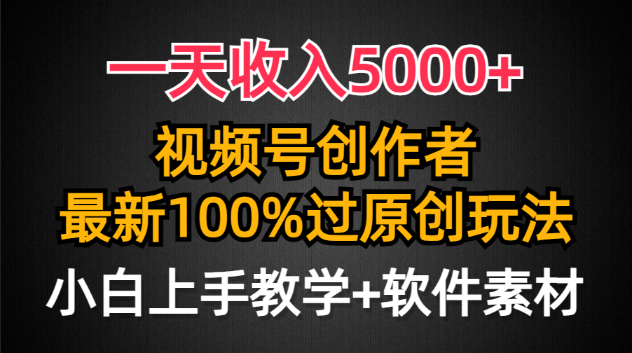 视频号创作者日入5000+，100%原创玩法，新手友好-网赚项目资源库