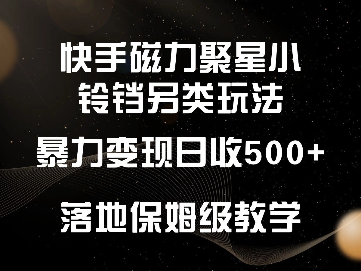 快手磁力聚星小铃铛高效变现指南，新手日入500+，保姆级教程-网赚项目资源库