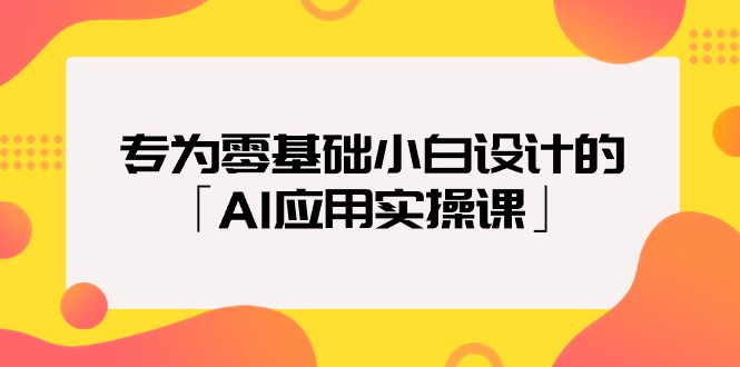 零基础入门AI应用实操课,专为小白设计-网赚项目资源库