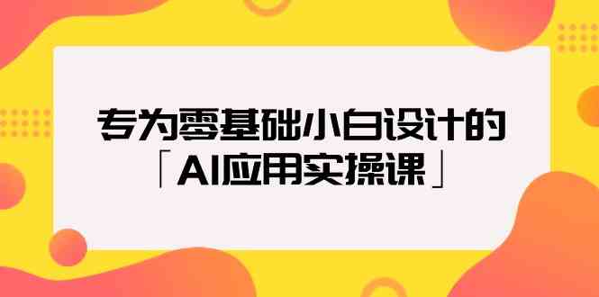 零基础小白必学：AI应用实操课-网赚项目资源库