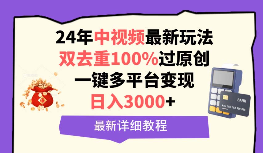 中视频24年最新玩法，双去重100%过原创，日入3000+一键多平台变现-网赚项目资源库