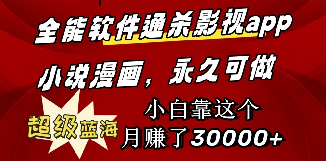 全能软件通杀影视app小说漫画，蓝海市场，小白月入30000+永久可玩-网赚项目资源库