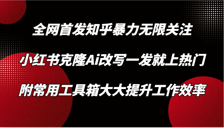 知乎暴力关注技巧，小红书AI改写迅速上热门，提高工作效率必备工具箱-网赚项目资源库