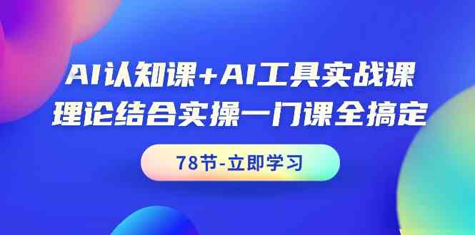 AI认知与工具实战课程，理论+实操，78节课程全掌握-网赚项目资源库