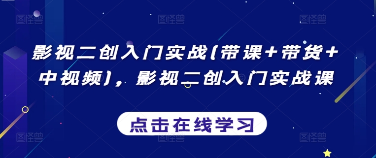 影视二创入门实战课程：带课、带货及中视频实操指南-网赚项目资源库