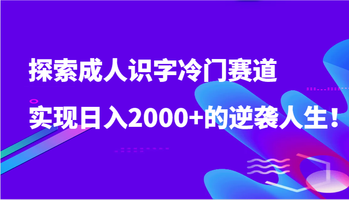 成人识字冷门赛道日入2000+逆袭人生攻略-网赚项目资源库