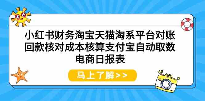 小红书财务淘宝天猫淘系平台对账回款核对成本核算支付宝自动取数电商日报表-网赚项目资源库