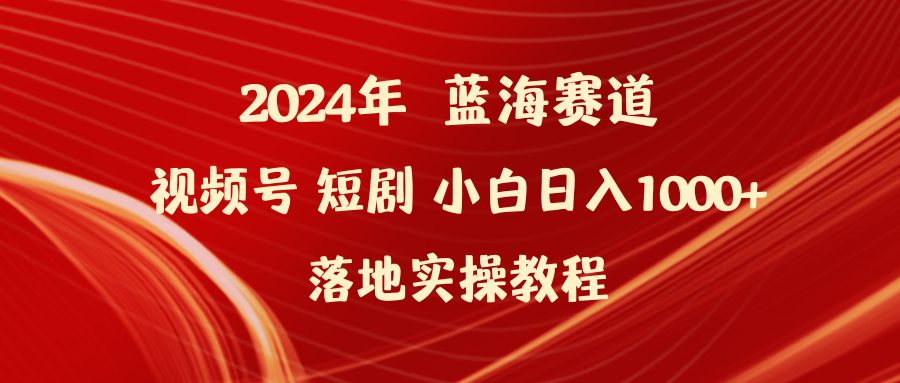 2024年蓝海赛道视频号短剧日入1000+实操教程-网赚项目资源库