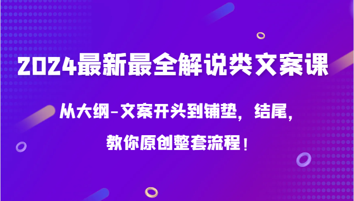 2024年最新最全解说类文案课程,从大纲到结尾,教你原创全套流程!-网赚项目资源库