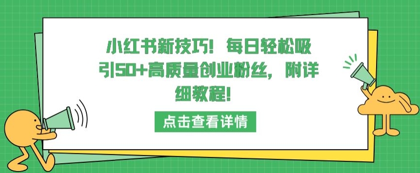 小红书高效技巧:每日轻松吸引50+高质量创业粉丝,教程大公开-网赚项目资源库