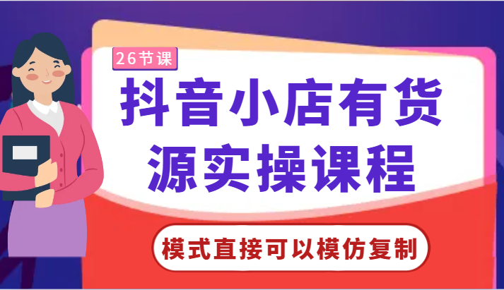 抖音小店货源实操课程：零基础入门，模式复制学习-网赚项目资源库