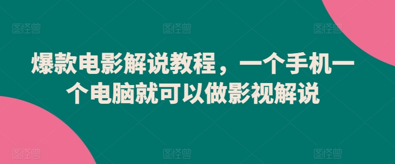 手机电脑轻松制作影视解说教程，爆款电影解说指南-网赚项目资源库