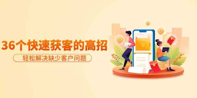 36个高效获客技巧：轻松解决客户短缺问题，实效为王-网赚项目资源库