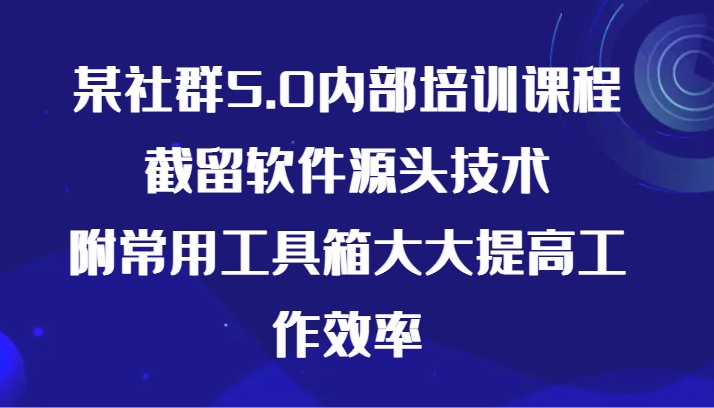 社群5.0内部培训课程:掌握截留软件技术,提高工作效率-网赚项目资源库