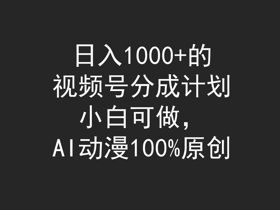 日入1000+视频号分成计划，AI动漫原创小白可做-网赚项目资源库