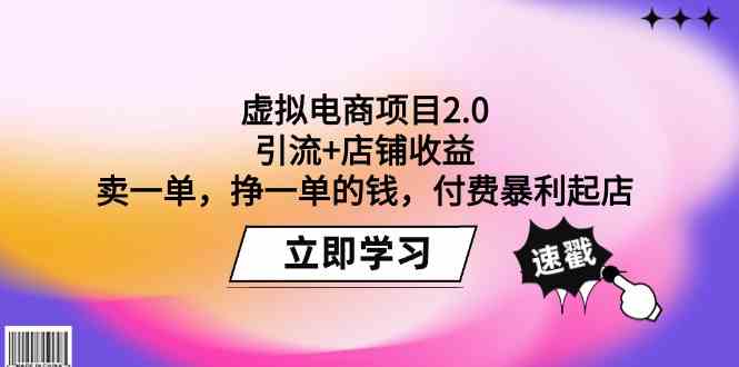 虚拟电商项目2.0：高效引流与收益倍增，单笔交易盈利策略，付费暴利起店-网赚项目资源库