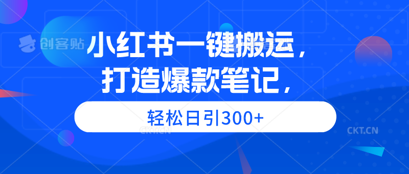 小红书一键搬运，打造爆款笔记，轻松日引300+流量-网赚项目资源库