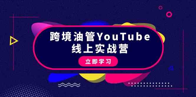跨境油管YouTube线上营:45节课程,从理论到实操,教你赚钱-网赚项目资源库