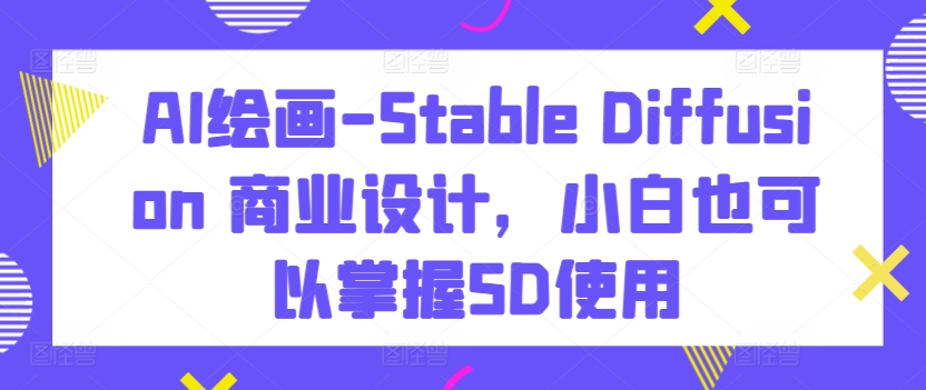 AI绘画教程:Stable Diffusion商业设计,新手也能轻松掌握!-网赚项目资源库