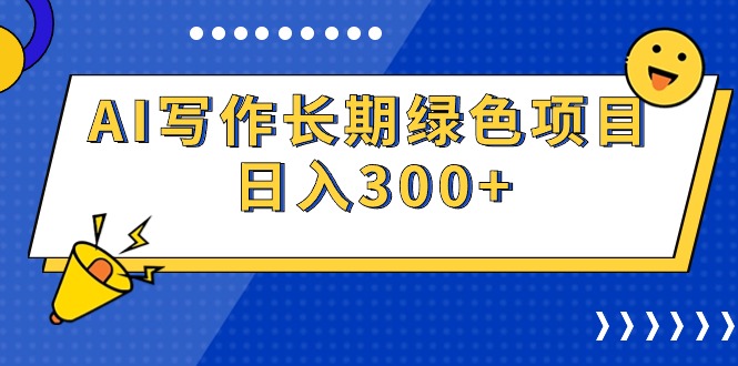 AI写作长期绿色项目，日入300+-网赚项目资源库