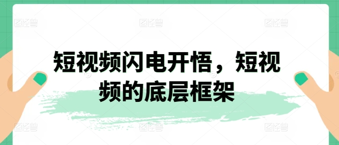 短视频闪电开悟：揭秘短视频的底层框架-网赚项目资源库