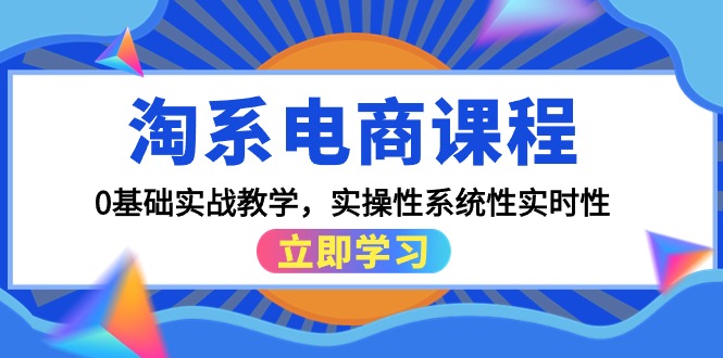 淘系电商实战课程：零基础入门，15节实操性系统性实时教学-网赚项目资源库