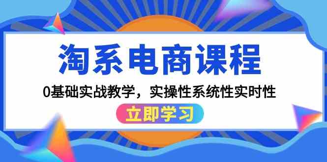 淘系电商实战课程：零基础入门，15节实操教学，实时系统化-网赚项目资源库