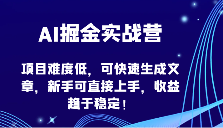 AI掘金实战营：低难度项目，快速生成文章，新手上手快，收益稳定！-网赚项目资源库