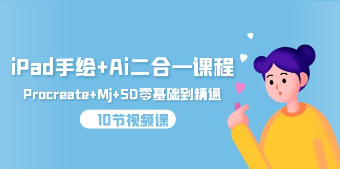 iPad手绘与AI二合一课程:从零基础到精通Procreate+Mj+SD(10节视频教程)-网赚项目资源库