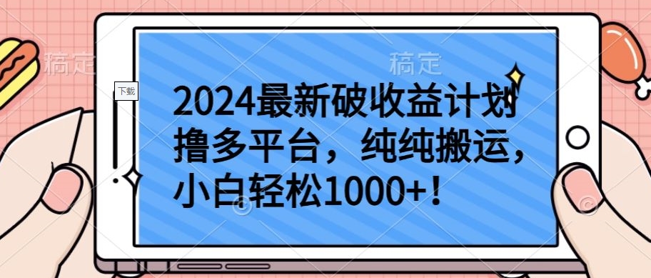 2024年最新收益计划：纯搬运，小白轻松赚取1000+-网赚项目资源库