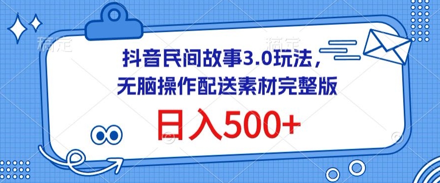 抖音民间故事3.0高效玩法，日入500+配送素材完整版-网赚项目资源库