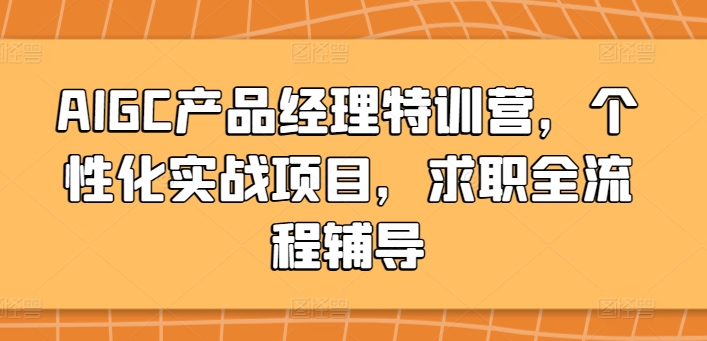 AIGC产品经理特训营：个性化实战项目与求职全流程辅导-网赚项目资源库