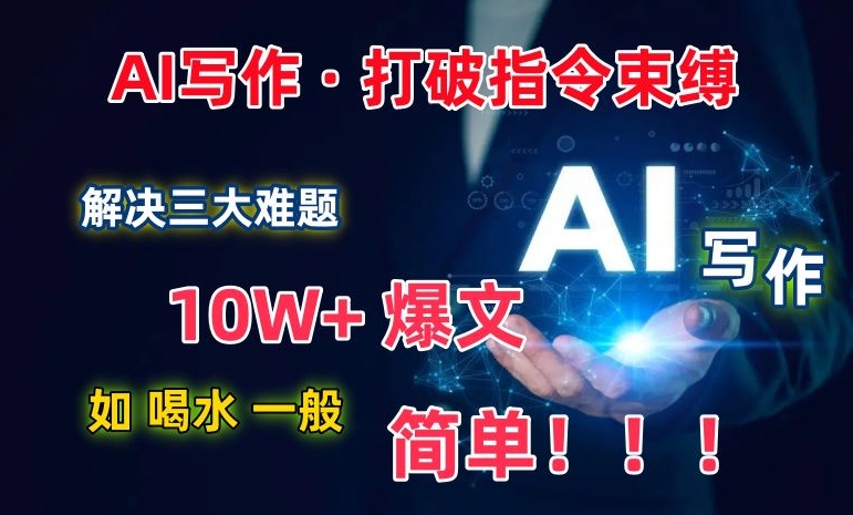 AI写作：轻松解决三大难题，10W+爆文轻松搞定，打破指令调教束缚-网赚项目资源库