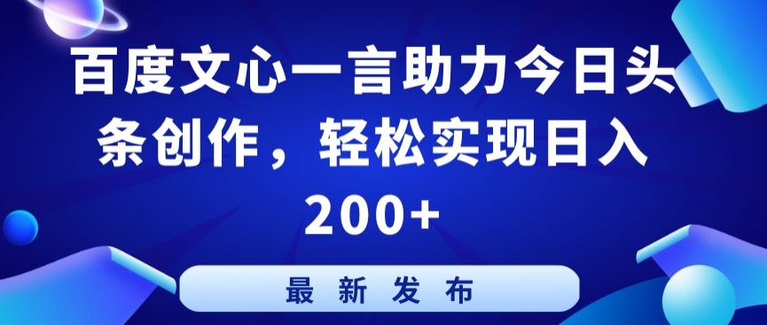 百度文心一言助力今日头条创作，轻松实现日入200+-网赚项目资源库