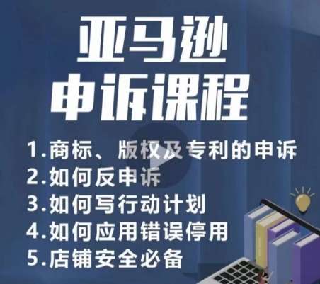 亚马逊申诉实操课程：商标、版权及专利申诉，店铺安全必备-网赚项目资源库