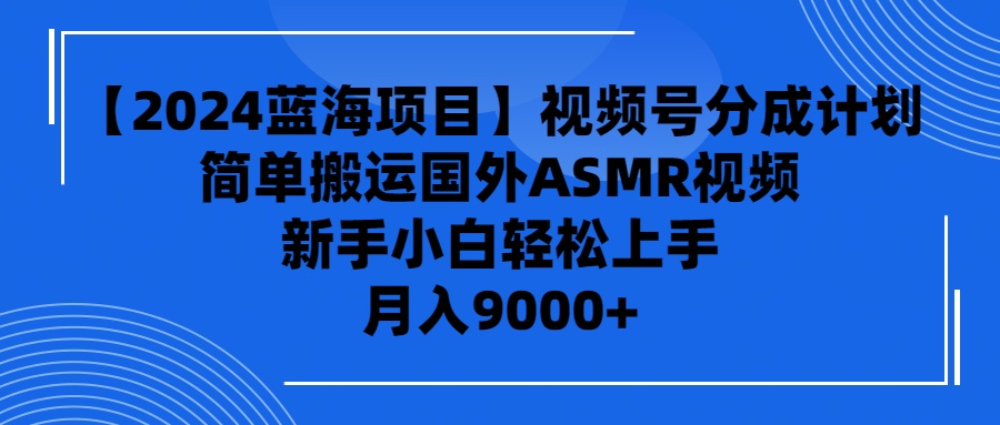 【2024蓝海项目】视频号分成计划，无脑搬运国外ASMR视频，新手小白轻松赚钱-网赚项目资源库