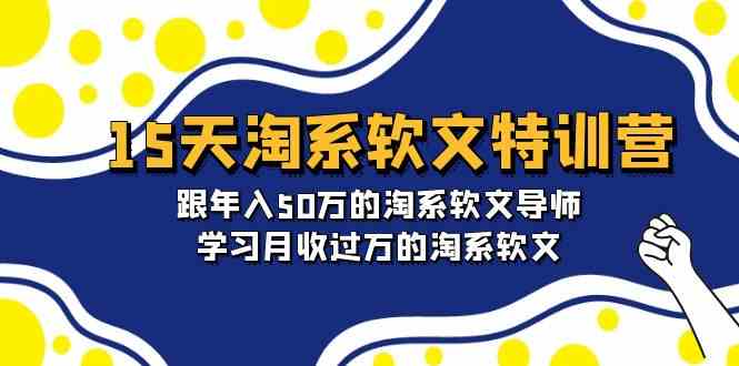 15天淘系软文特训营：跟随年入50万的导师，学习月入过万的软文技巧-网赚项目资源库