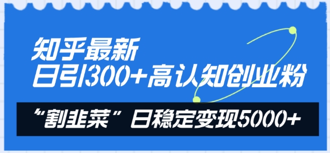 知乎日引300+高认知创业粉，“割韭菜”日稳定变现5000+-网赚项目资源库