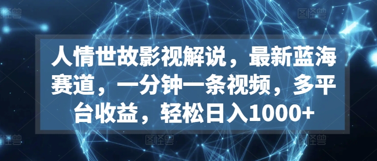 影视解说新蓝海：一分钟视频，多平台收益，轻松日入1000+-网赚项目资源库