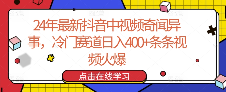 24年抖音热门中视频：冷门赛道日入400+，火爆视频精选-网赚项目资源库
