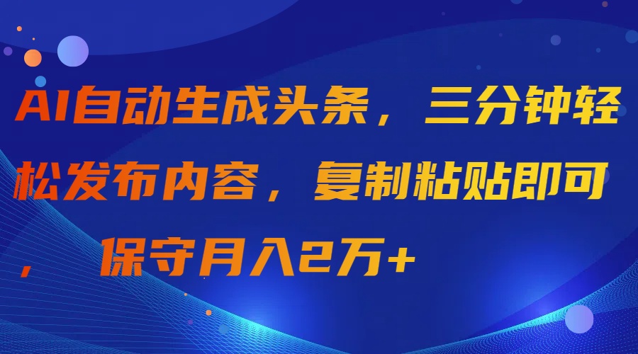 AI自动生成头条,三分钟轻松发布内容,复制粘贴即可,保守月入2万+-网赚项目资源库