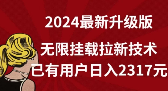 2024年全网独家升级版：无限挂载拉新技术，日入2317元-网赚项目资源库