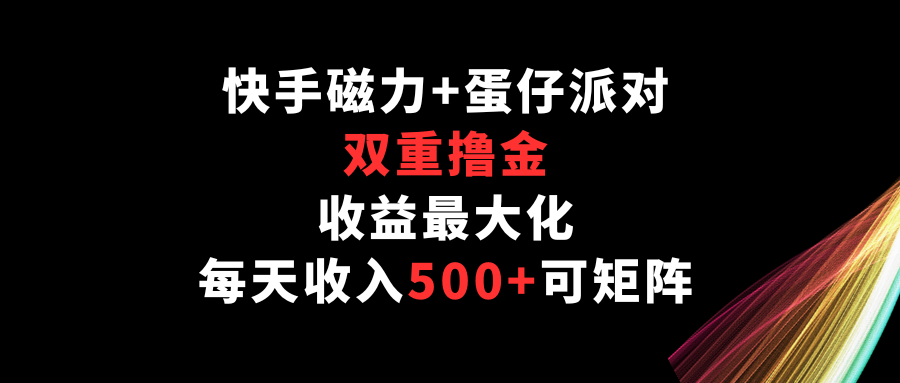 快手磁力+蛋仔派对：双重收益，日入500+，高效赚钱策略-网赚项目资源库