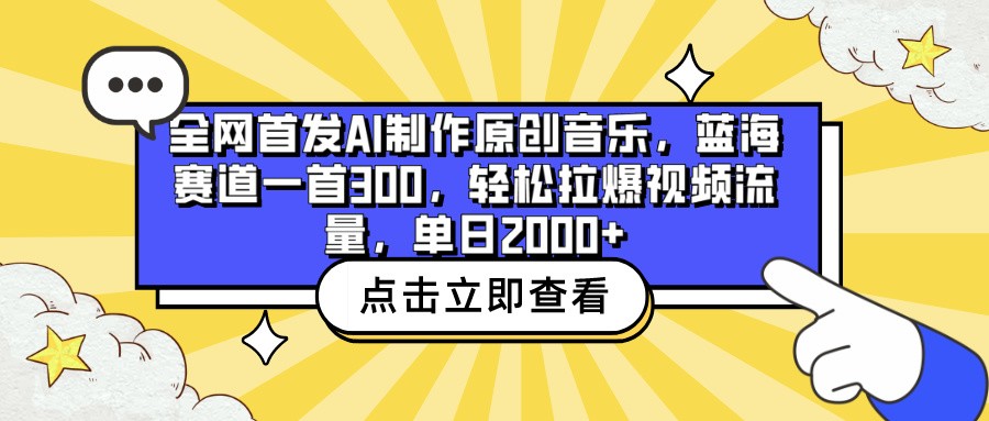 全网首发AI制作原创音乐,蓝海赛道一首300轻松拉爆视频流量,单日2000+-网赚项目资源库