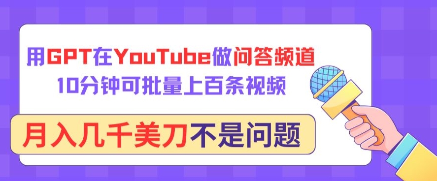 GPT助力YouTube问答频道，10分钟批量制作视频月入数千美刀-网赚项目资源库