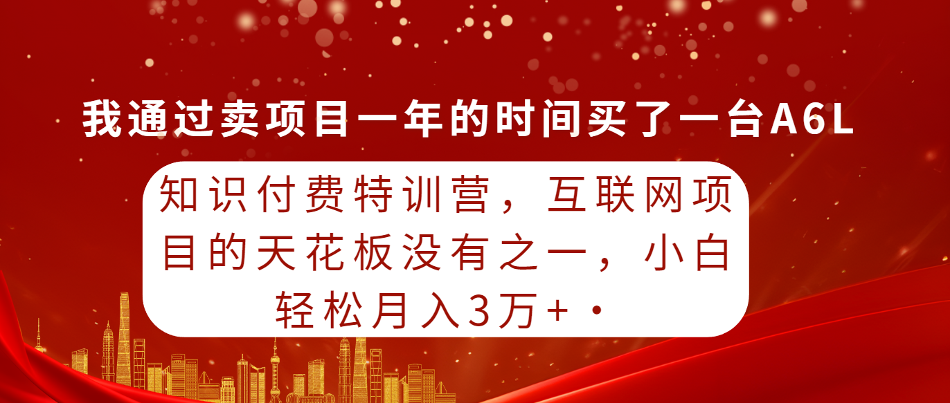 知识付费特训营：互联网项目高收益，小白轻松月入三万+-网赚项目资源库