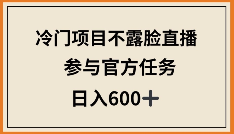 揭秘冷门直播项目，日入600+，官方任务轻松参与-网赚项目资源库