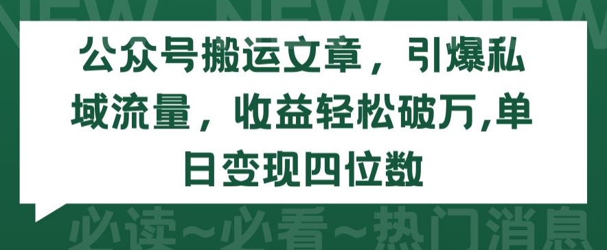 私域流量增长秘籍：公众号文章搬运，单日变现四位数-网赚项目资源库