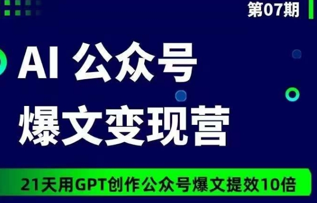 AI公众号爆文变现营07期：GPT助力21天创作提效10倍-网赚项目资源库